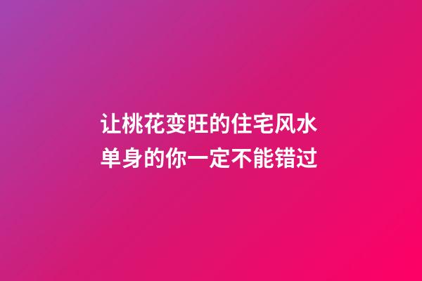 让桃花变旺的住宅风水 单身的你一定不能错过